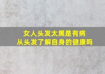 女人头发太黑是有病 从头发了解自身的健康吗